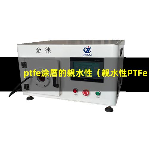 ptfe涂層的親水性（親水性PTFe 純乙腈）